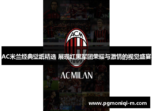 AC米兰经典壁纸精选 展现红黑军团荣耀与激情的视觉盛宴