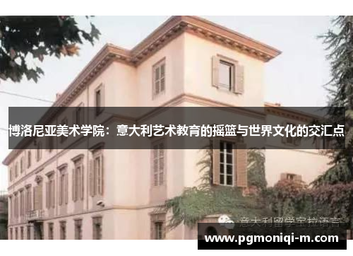 博洛尼亚美术学院：意大利艺术教育的摇篮与世界文化的交汇点