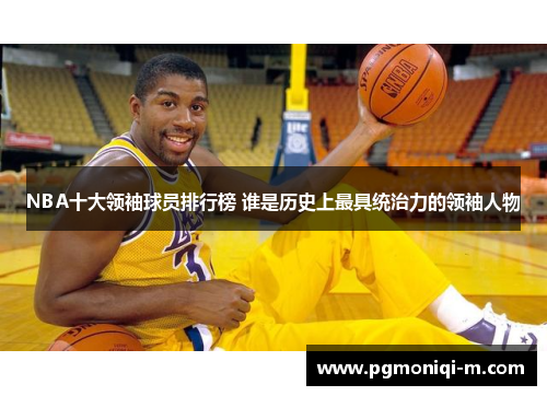 NBA十大领袖球员排行榜 谁是历史上最具统治力的领袖人物
