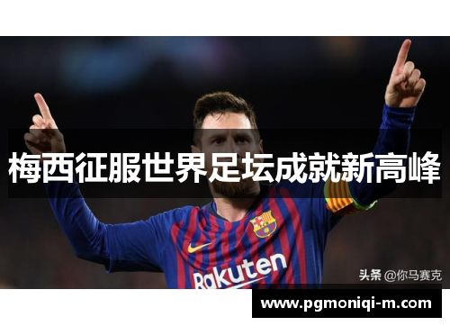 梅西征服世界足坛成就新高峰