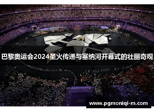 巴黎奥运会2024圣火传递与塞纳河开幕式的壮丽奇观