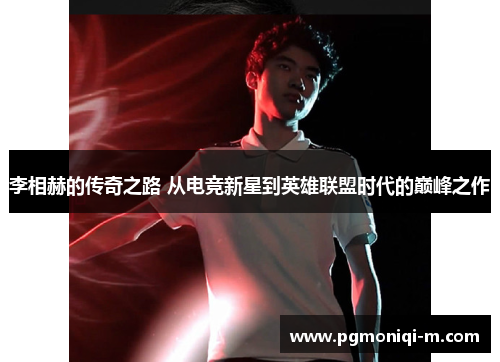 李相赫的传奇之路 从电竞新星到英雄联盟时代的巅峰之作