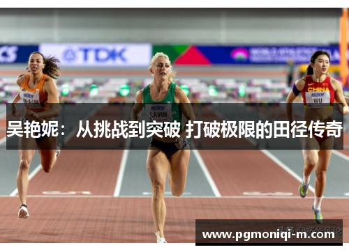 吴艳妮：从挑战到突破 打破极限的田径传奇