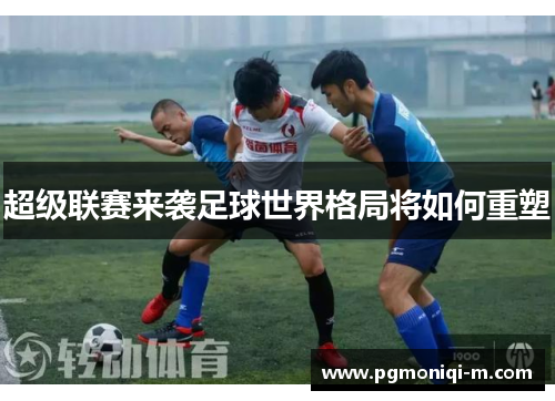 超级联赛来袭足球世界格局将如何重塑