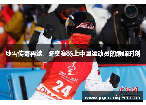 冰雪传奇再续：冬奥赛场上中国运动员的巅峰时刻