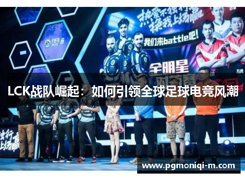 LCK战队崛起：如何引领全球足球电竞风潮