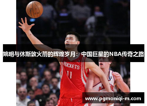 姚明与休斯敦火箭的辉煌岁月：中国巨星的NBA传奇之路