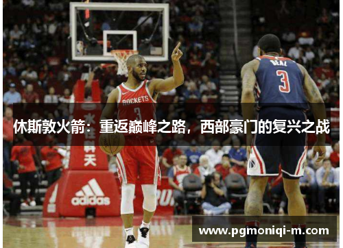 休斯敦火箭：重返巅峰之路，西部豪门的复兴之战