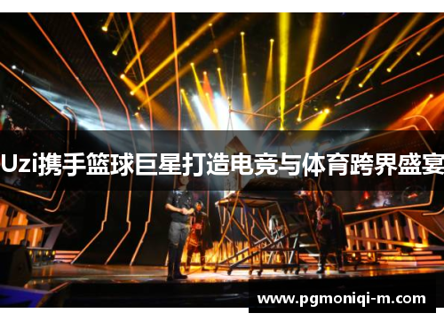 Uzi携手篮球巨星打造电竞与体育跨界盛宴