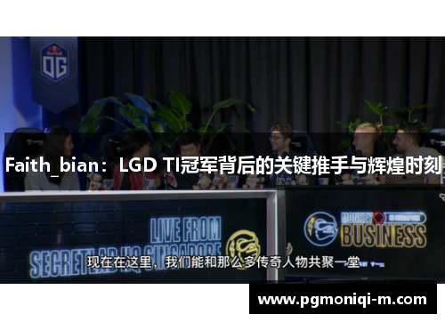 Faith_bian：LGD TI冠军背后的关键推手与辉煌时刻