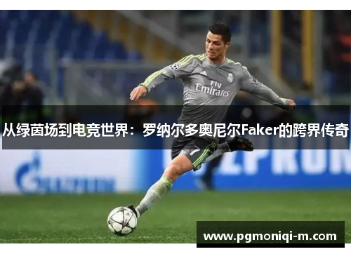 从绿茵场到电竞世界：罗纳尔多奥尼尔Faker的跨界传奇