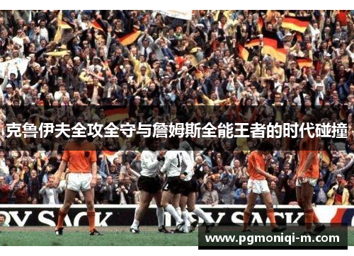 克鲁伊夫全攻全守与詹姆斯全能王者的时代碰撞