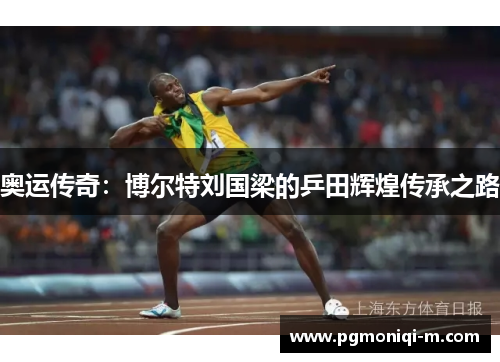 奥运传奇：博尔特刘国梁的乒田辉煌传承之路