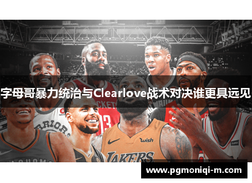 字母哥暴力统治与Clearlove战术对决谁更具远见