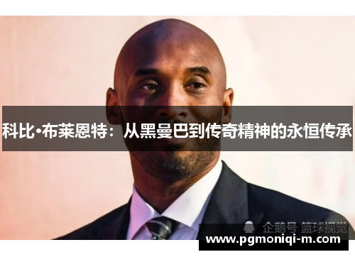 科比·布莱恩特：从黑曼巴到传奇精神的永恒传承