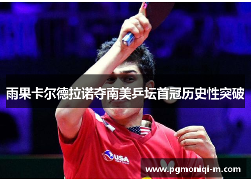雨果卡尔德拉诺夺南美乒坛首冠历史性突破