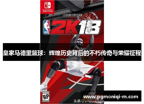 皇家马德里篮球：辉煌历史背后的不朽传奇与荣耀征程