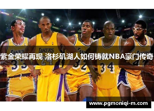 紫金荣耀再现 洛杉矶湖人如何铸就NBA豪门传奇