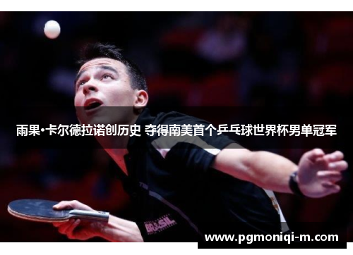 雨果·卡尔德拉诺创历史 夺得南美首个乒乓球世界杯男单冠军