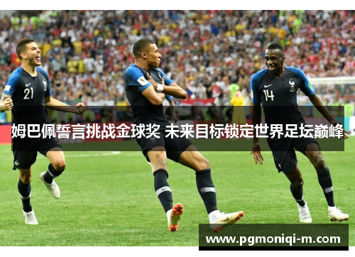 姆巴佩誓言挑战金球奖 未来目标锁定世界足坛巅峰