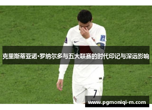克里斯蒂亚诺·罗纳尔多与五大联赛的时代印记与深远影响