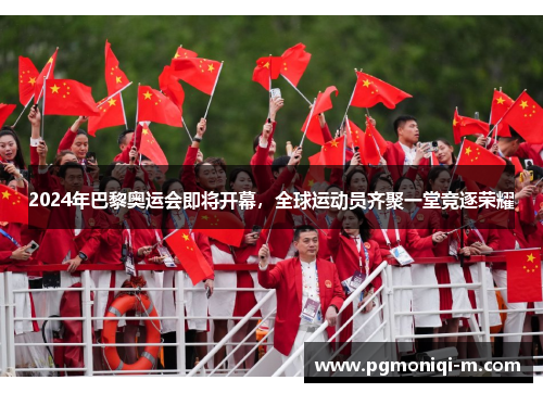 2024年巴黎奥运会即将开幕,全球运动员齐聚一堂竞逐荣耀 2024年巴黎奥运会即将开幕,全球运动员齐聚一堂竞逐荣耀